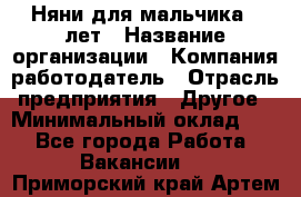 Няни для мальчика 3 лет › Название организации ­ Компания-работодатель › Отрасль предприятия ­ Другое › Минимальный оклад ­ 1 - Все города Работа » Вакансии   . Приморский край,Артем г.